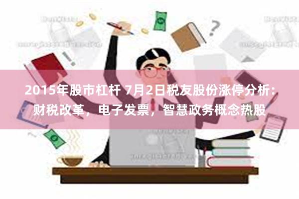 2015年股市杠杆 7月2日税友股份涨停分析：财税改革，电子发票，智慧政务概念热股