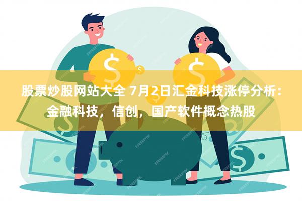 股票炒股网站大全 7月2日汇金科技涨停分析：金融科技，信创，国产软件概念热股