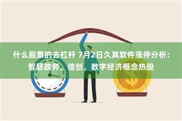 什么股票的去杠杆 7月2日久其软件涨停分析：智慧政务，信创，数字经济概念热股