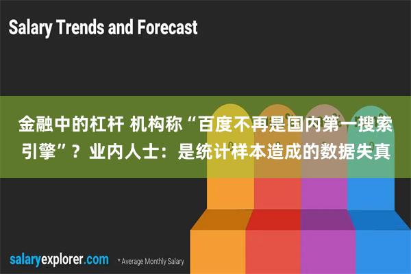 金融中的杠杆 机构称“百度不再是国内第一搜索引擎”？业内人士：是统计样本造成的数据失真