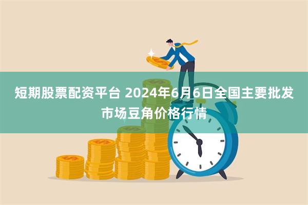 短期股票配资平台 2024年6月6日全国主要批发市场豆角价格行情