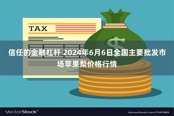 信任的金融杠杆 2024年6月6日全国主要批发市场苹果梨价格行情