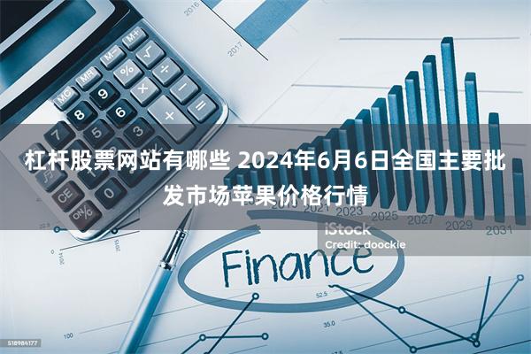 杠杆股票网站有哪些 2024年6月6日全国主要批发市场苹果价格行情