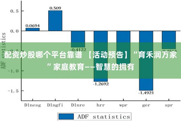 配资炒股哪个平台靠谱 【活动预告】“育禾润万家”家庭教育——智慧的拥有