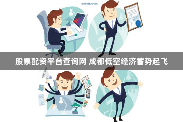 股票配资平台查询网 成都低空经济蓄势起飞