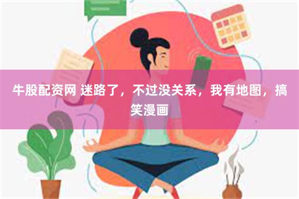 牛股配资网 迷路了，不过没关系，我有地图，搞笑漫画