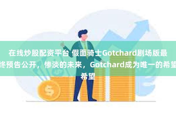 在线炒股配资平台 假面骑士Gotchard剧场版最终预告公开，惨淡的未来，Gotchard成为唯一的希望