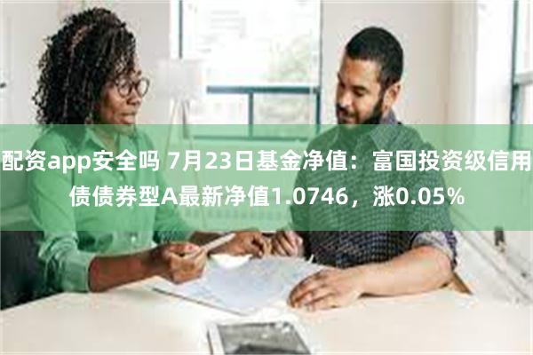 配资app安全吗 7月23日基金净值：富国投资级信用债债券型A最新净值1.0746，涨0.05%