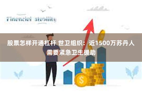 股票怎样开通杠杆 世卫组织：近1500万苏丹人需要紧急卫生援助