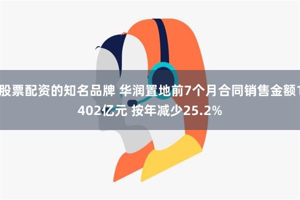 股票配资的知名品牌 华润置地前7个月合同销售金额1402亿元 按年减少25.2%