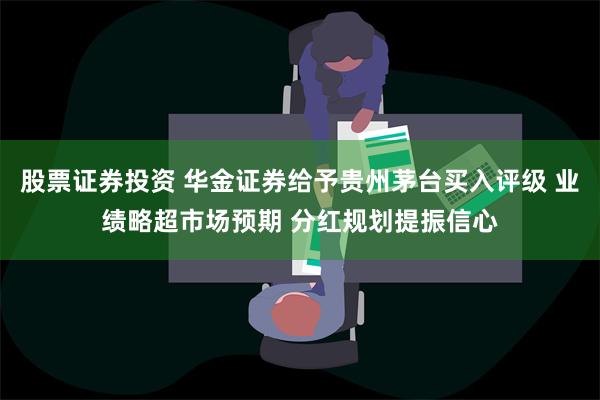 股票证券投资 华金证券给予贵州茅台买入评级 业绩略超市场预期 分红规划提振信心