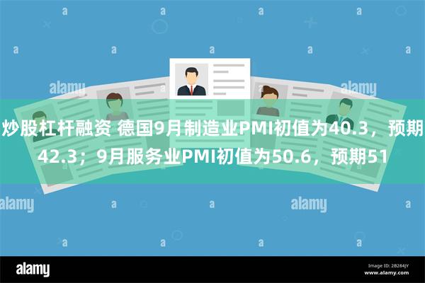 炒股杠杆融资 德国9月制造业PMI初值为40.3，预期42.3；9月服务业PMI初值为50.6，预期51