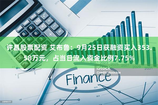 许昌股票配资 艾布鲁：9月25日获融资买入353.58万元，占当日流入资金比例7.75%