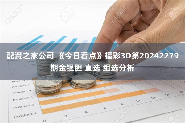 配资之家公司 《今日看点》福彩3D第20242279期金银胆 直选 组选分析