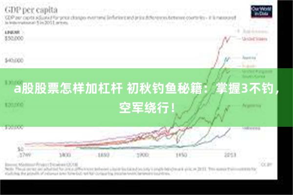 a股股票怎样加杠杆 初秋钓鱼秘籍：掌握3不钓，空军绕行！