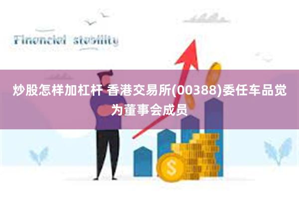 炒股怎样加杠杆 香港交易所(00388)委任车品觉为董事会成员