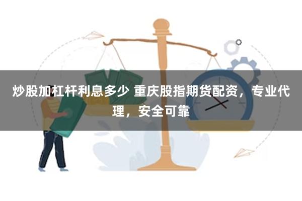 炒股加杠杆利息多少 重庆股指期货配资，专业代理，安全可靠