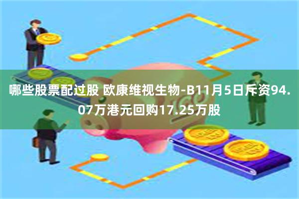 哪些股票配过股 欧康维视生物-B11月5日斥资94.07万港元回购17.25万股