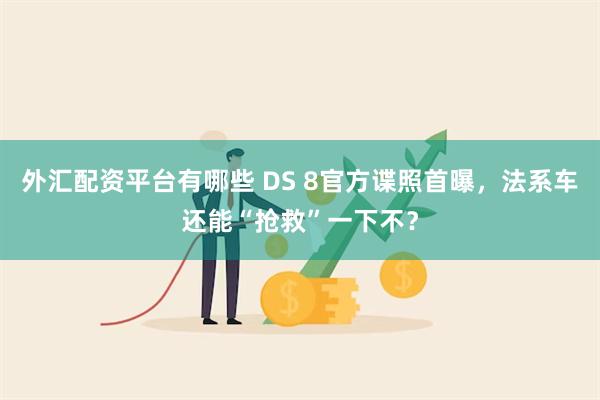 外汇配资平台有哪些 DS 8官方谍照首曝，法系车还能“抢救”一下不？