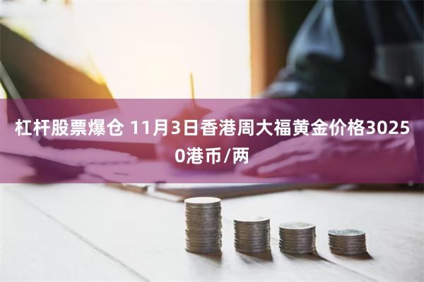 杠杆股票爆仓 11月3日香港周大福黄金价格30250港币/两