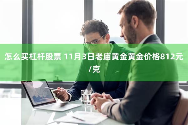 怎么买杠杆股票 11月3日老庙黄金黄金价格812元/克