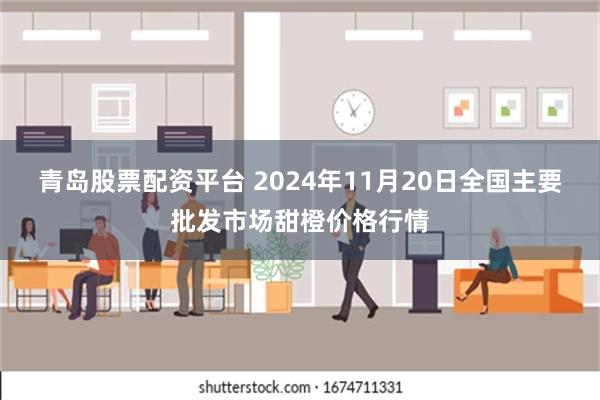 青岛股票配资平台 2024年11月20日全国主要批发市场甜橙价格行情