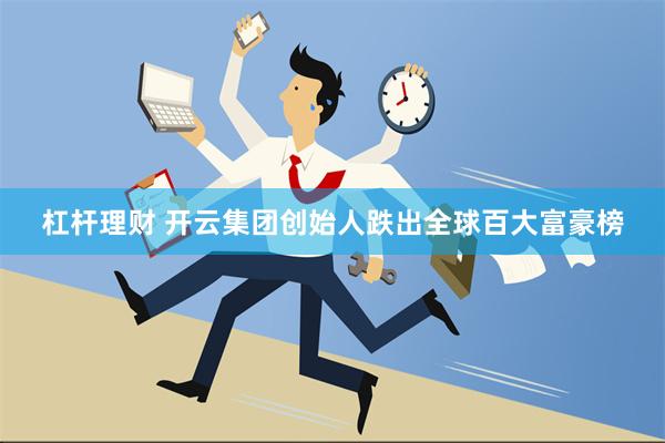 杠杆理财 开云集团创始人跌出全球百大富豪榜