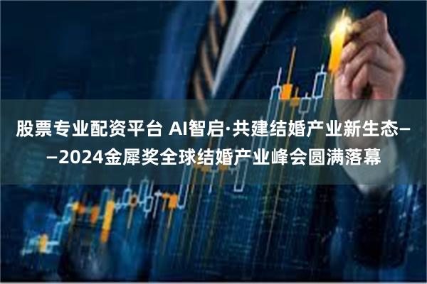 股票专业配资平台 AI智启·共建结婚产业新生态——2024金犀奖全球结婚产业峰会圆满落幕