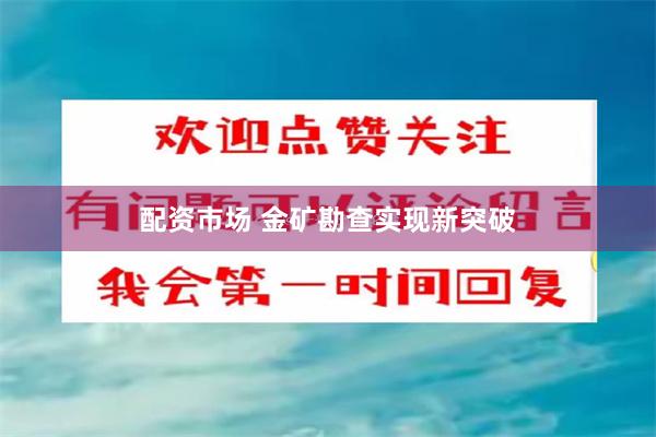 配资市场 金矿勘查实现新突破