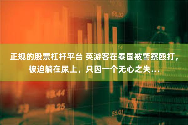 正规的股票杠杆平台 英游客在泰国被警察殴打，被迫躺在尿上，只因一个无心之失…