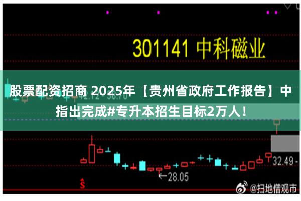 股票配资招商 2025年【贵州省政府工作报告】中指出完成#专升本招生目标2万人！