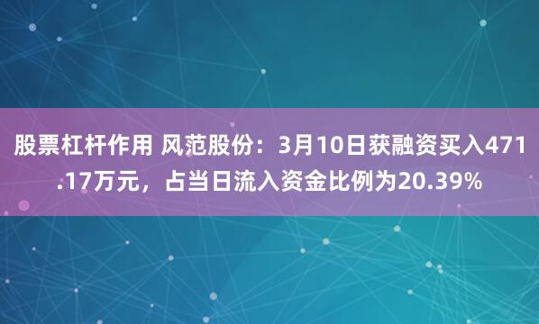 股票杠杆作用 风范股份：3月10日获融资买入471.17万元，占当日流入资金比例为20.39%