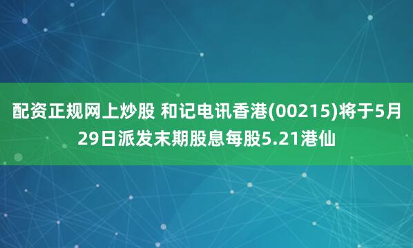 配资正规网上炒股 和记电讯香港(00215)将于5月29日派发末期股息每股5.21港仙